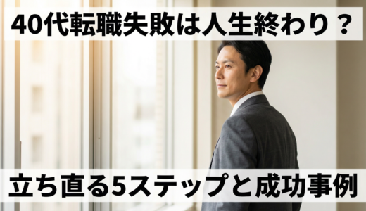 40代転職失敗は人生終わり？立ち直る5ステップと成功事例